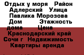 Отдых у моря › Район ­ Адлерский › Улица ­ Павлика-Морозова › Дом ­ 39 › Этажность дома ­ 1 › Цена ­ 2 700 - Краснодарский край, Сочи г. Недвижимость » Квартиры аренда   